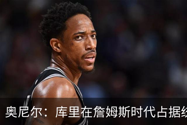 奥尼尔：库里在詹姆斯时代占据统治地位，已奠定历史地位