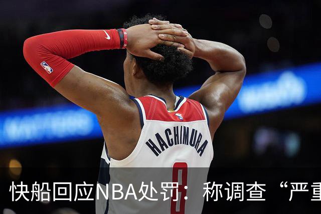 快船回应NBA处罚：称调查“严重偏见”并将积极抗辩