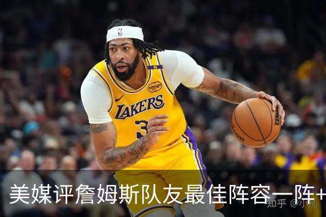 美媒评詹姆斯队友最佳阵容一阵+二阵：3位名人堂成员在列